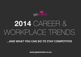 2014 CAREER &
WORKPLACE TRENDS
…AND WHAT YOU CAN DO TO STAY COMPETITIVE
www.getsmarter.co.za
 