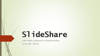 SlideShare
João Pedro Lindemann e Mariane Freitas
Turma 369 – 2014/1
 