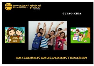 CURSO KIDS
PARA A GALERINHA DO BARULHO, APRENDENDO E SE DIVERTINDO
VENHA
ESTUDAR
COM A
GENTE
MONTE A SUA
TURMA
VAI SER
DEMAIS
 