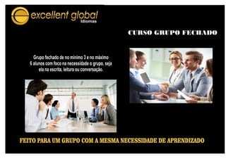 CURSO GRUPO FECHADO
FEITO PARA UM GRUPO COM A MESMA NECESSIDADE DE APRENDIZADO
Grupo fechado de no minímo 3 e no máximo
6 alunos com foco na necessidade o grupo, seja
ela na escrita, leitura ou conversação.
 