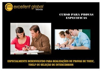 CURSO PARA PROVAS
ESPECIFICAS
ESPECIALMENTE DESENVOLVIDO PARA REALIZAÇÕES DE PROVAS DE TOEIC,
TOELF OU SELEÇÃO DE INTERCÂMBIOS
 