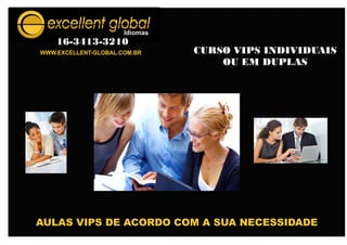 WWW.EXCELLENT-GLOBAL.COM.BR
16-3413-3210
CURSO VIPS INDIVIDUAIS
OU EM DUPLAS
AULAS VIPS DE ACORDO COM A SUA NECESSIDADE
 