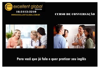 WWW.EXCELLENT-GLOBAL.COM.BR
16-3413-3210
CURSO DE CONVERSAÇÃO
Para você que já fala e quer praticar seu inglês
 