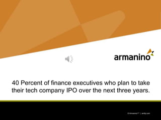 1 © ArmaninoLLP | amllp.com © ArmaninoLLP | amllp.com
40 Percent of finance executives who plan to take
their tech company IPO over the next three years.
 