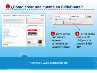 ¿Cómo crear una cuenta en SlideShare?22
Ingresa a www.slideshare.net
AA BBSi ya tienes
una cuenta,
ingresa
tu nombre de
usuario y clave.
Si no tienes
una cuenta,
dirígete a la
opción SIGN
UP.
 