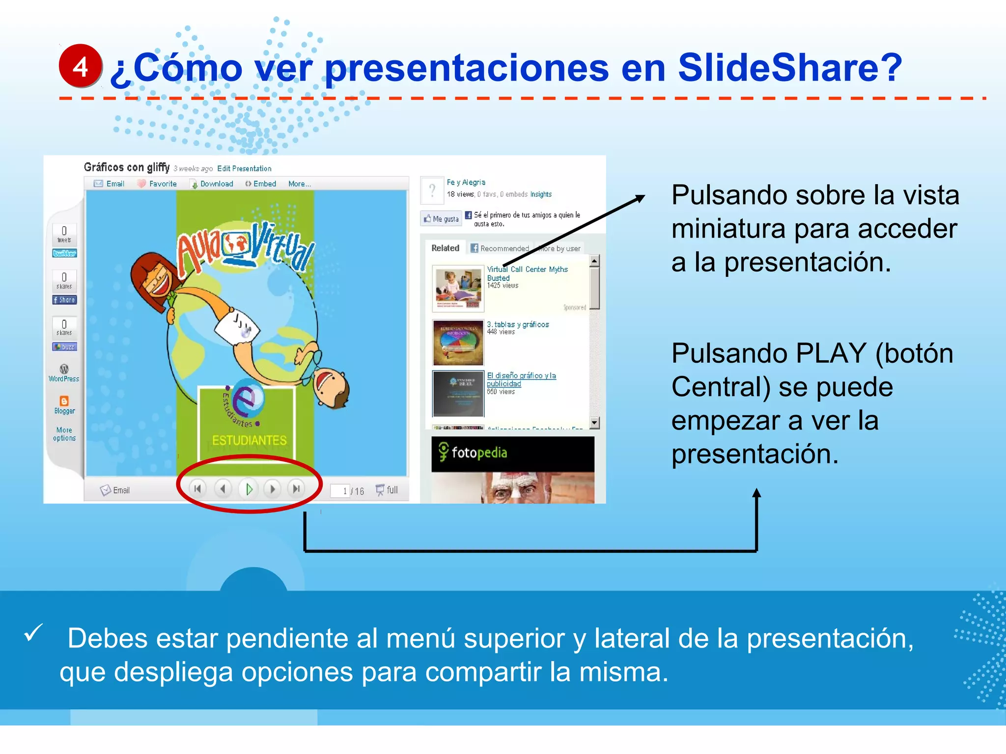  Debes estar pendiente al menú superior y lateral de la presentación,
que despliega opciones para compartir la misma.
¿Cómo ver presentaciones en SlideShare?44
Pulsando sobre la vista
miniatura para acceder
a la presentación.
Pulsando PLAY (botón
Central) se puede
empezar a ver la
presentación.
 