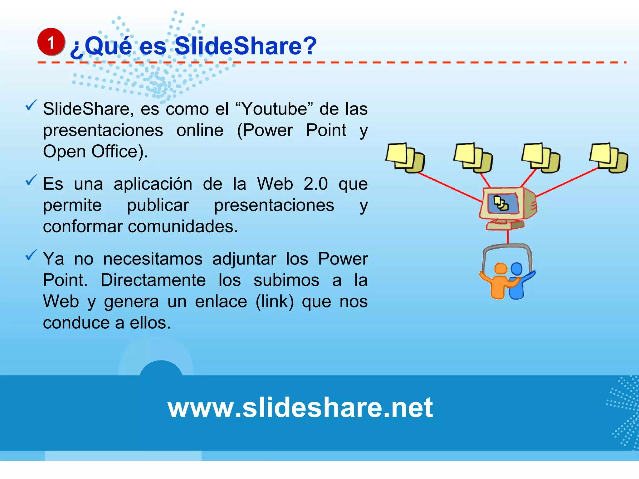 ¿Qué es SlideShare?
 SlideShare, es como el “Youtube” de las
presentaciones online (Power Point y
Open Office).
 Es una aplicación de la Web 2.0 que
permite publicar presentaciones y
conformar comunidades.
 Ya no necesitamos adjuntar los Power
Point. Directamente los subimos a la
Web y genera un enlace (link) que nos
conduce a ellos.
www.slideshare.net
11
 