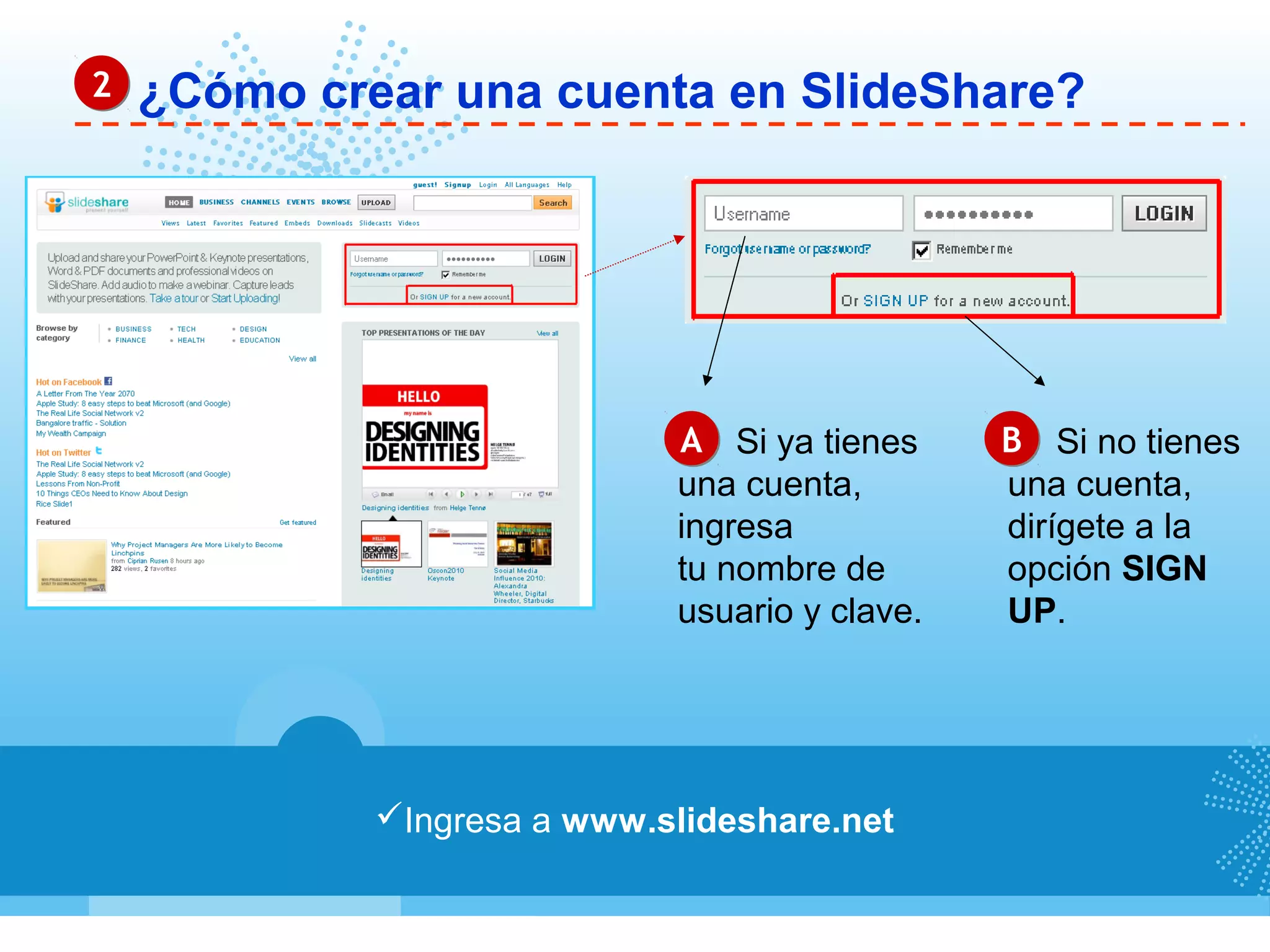 ¿Cómo crear una cuenta en SlideShare?22
Ingresa a www.slideshare.net
AA BBSi ya tienes
una cuenta,
ingresa
tu nombre de
usuario y clave.
Si no tienes
una cuenta,
dirígete a la
opción SIGN
UP.
 