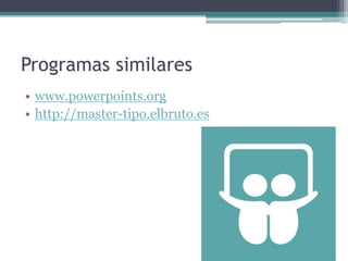 Programas similares
• www.powerpoints.org
• http://master-tipo.elbruto.es
 