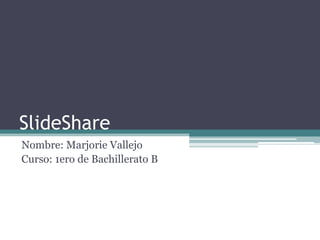SlideShare
Nombre: Marjorie Vallejo
Curso: 1ero de Bachillerato B
 