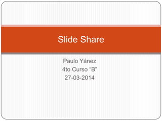 Paulo Yánez
4to Curso “B”
27-03-2014
Slide Share
 