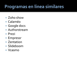  Zoho show
 Calaméo
 Google docs
 Authorstream
 Prezi
 Empressr
 Zentation
 Slideboom
 Vcasmo
 