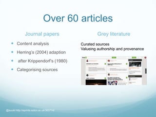 Over 60 articles
Journal papers
 Content analysis
 Herring’s (2004) adaption
 after Krippendorf’s (1980)
 Categorising sources
Grey literature
@suukii http://eprints.soton.ac.uk/363714/
Curated sources
Valueing authorship and provenance
 