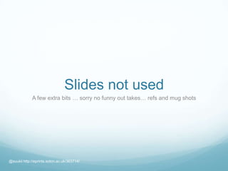 Slides not used
A few extra bits … sorry no funny out takes… refs and mug shots
@suukii http://eprints.soton.ac.uk/363714/
 