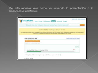 De esta manera verá cómo va subiendo la presentación a la
herramienta SlideShare.
 