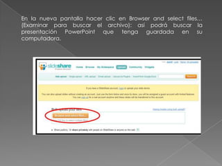 En la nueva pantalla hacer clic en Browser and select files…
(Examinar para buscar el archivo): así podrá buscar la
presentación PowerPoint que tenga guardada en su
computadora.
 