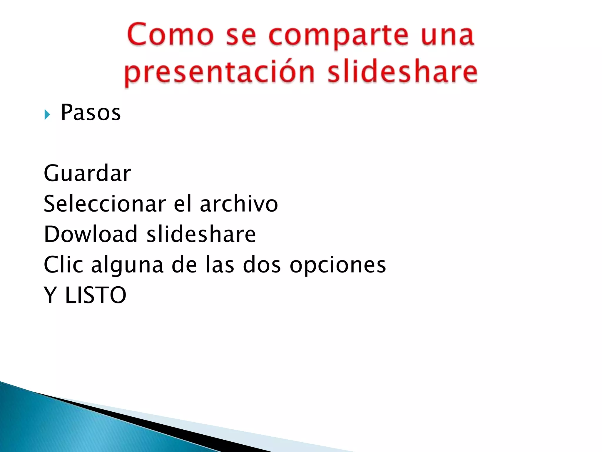  Pasos
Guardar
Seleccionar el archivo
Dowload slideshare
Clic alguna de las dos opciones
Y LISTO
 