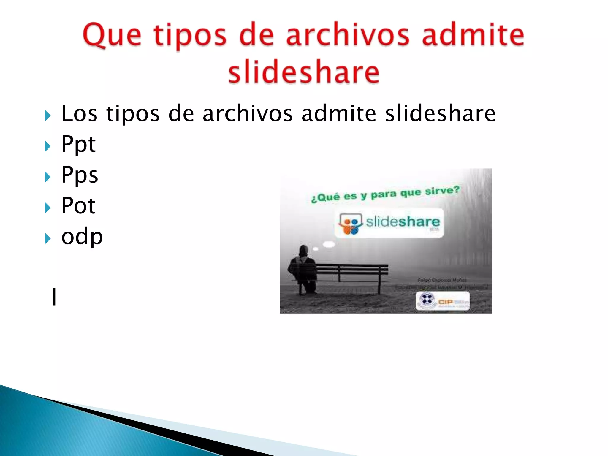  Los tipos de archivos admite slideshare
 Ppt
 Pps
 Pot
 odp
l
 