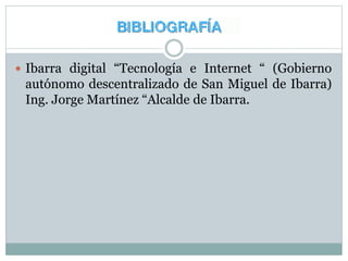  Ibarra digital “Tecnología e Internet “ (Gobierno
autónomo descentralizado de San Miguel de Ibarra)
Ing. Jorge Martínez “Alcalde de Ibarra.
 
