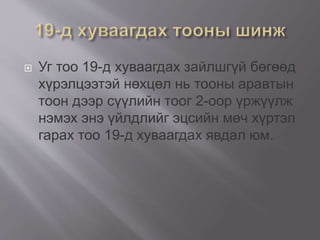  Уг тоо 19-д хуваагдах зайлшгүй бөгөөд
хүрэлцээтэй нөхцөл нь тооны аравтын
тоон дээр сүүлийн тоог 2-оор үржүүлж
нэмэх энэ үйлдлийг эцсийн мөч хүртэл
гарах тоо 19-д хуваагдах явдал юм.
 