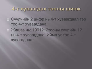  Сүүлчийн 2 цифр нь 4-т хуваагдвал тэр
тоо 4-т хуваагдана.
 Жишээ нь: 1991212тооны сүүлийн 12
нь 4-т хуваагдана. Иймд уг тоо 4-т
хуваагдана.
 