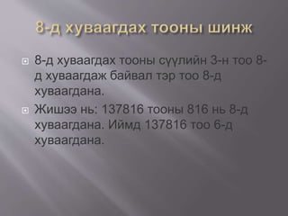  8-д хуваагдах тооны сүүлийн 3-н тоо 8-
д хуваагдаж байвал тэр тоо 8-д
хуваагдана.
 Жишээ нь: 137816 тооны 816 нь 8-д
хуваагдана. Иймд 137816 тоо 6-д
хуваагдана.
 