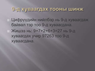  Цифрүүдийн нийлбэр нь 9-д хуваагдаж
байвал тэр тоо 9-д хуваагдана.
 Жишээ нь: 9+7+2+6+3=27 нь 9-д
хуваагдах учир 97263 тоо 9-д
хуваагдана.
 
