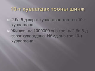  2 ба 5-д зэрэг хуваагдвал тэр тоо 10-т
хуваагдана.
 Жишээ нь: 1000000 энэ тоо нь 2 ба 5-д
зэрэг хуваагдана. Иймд энэ тоо 10-т
хуваагдана.
 