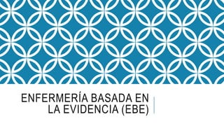 ENFERMERÍA BASADA EN
LA EVIDENCIA (EBE)
 