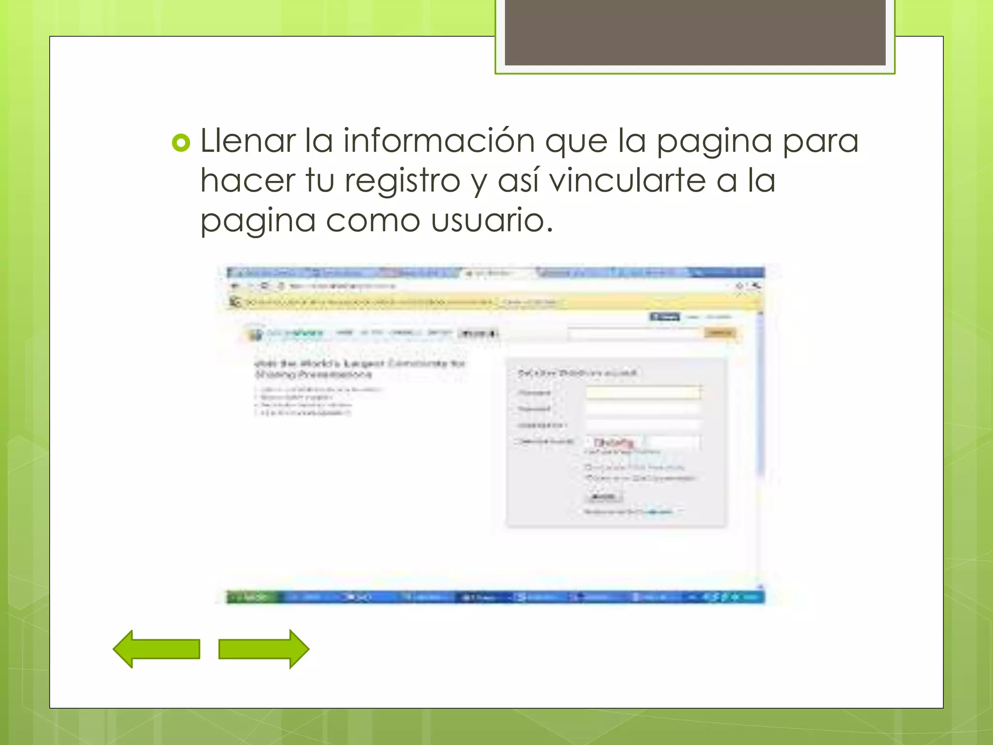  Llenar la información que la pagina para
hacer tu registro y así vincularte a la
pagina como usuario.
 