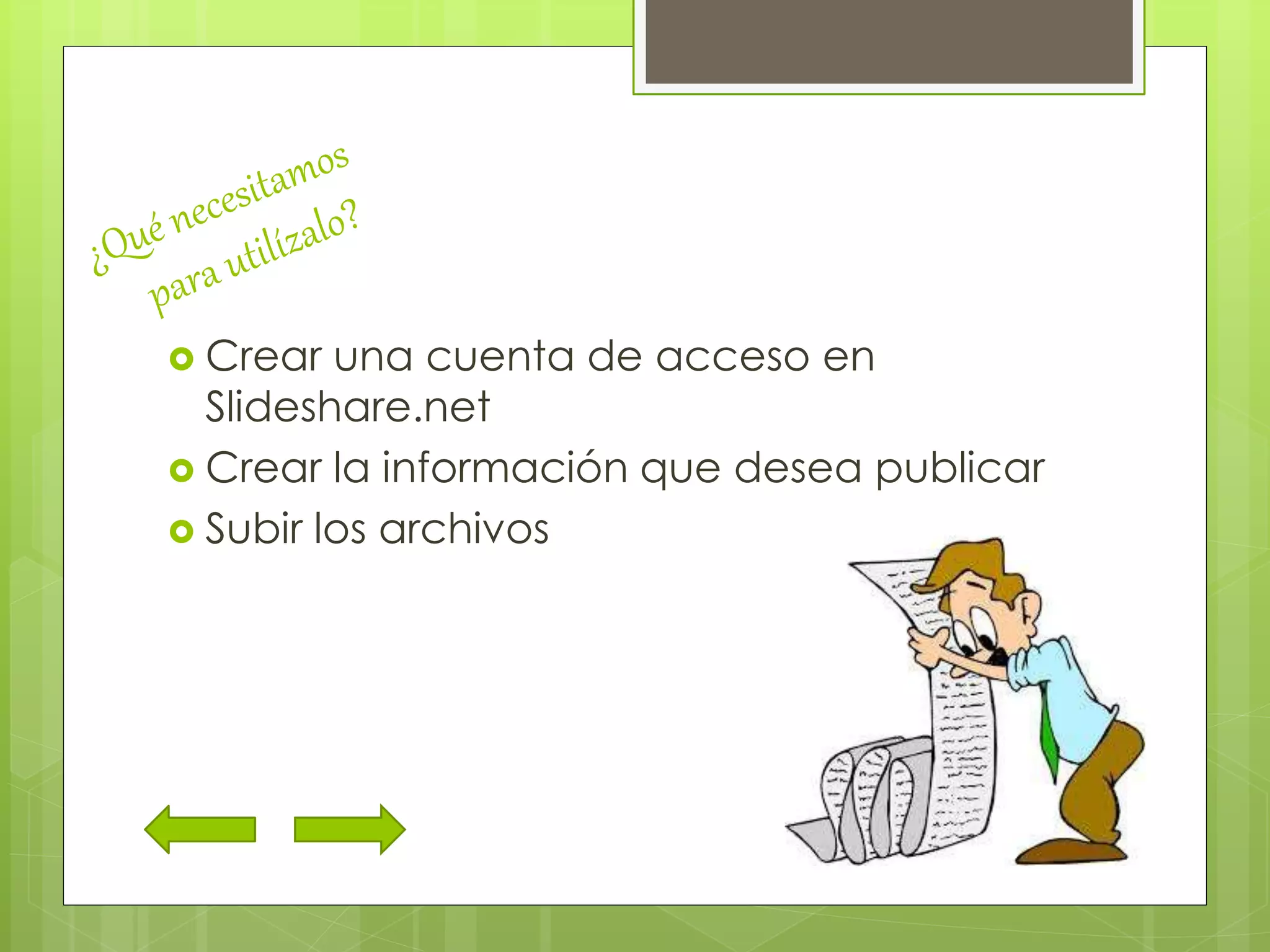  Crear una cuenta de acceso en
Slideshare.net
 Crear la información que desea publicar
 Subir los archivos
 