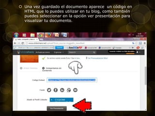  Una vez guardado el documento aparece un código en
HTML que lo puedes utilizar en tu blog, como también
puedes seleccionar en la opción ver presentación para
visualizar tu documento.