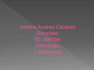Johana Andrea Cáceres
González
ID: 399754
Uniminuto
1 Semestre
 