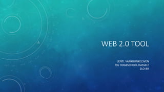 WEB 2.0 TOOL
JENTL VANKRUNKELSVEN
PXL HOGESCHOOL HASSELT
2LO-BR
 