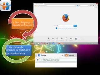 1) Nos dirigimos al
buscador de Google.
2) Escribimos la
dirección de SlideShare
(es.slideshare.net/)