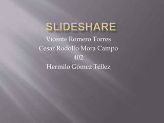 Vicente Romero Torres
Cesar Rodolfo Mora Campo
402
Hermilo Gómez Téllez
 