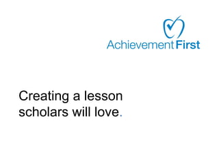 Creating a lesson
scholars will love.
 