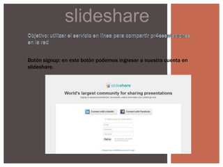 slideshare
Botón signup: en este botón podemos ingresar a nuestra cuenta en
slideshare.
 