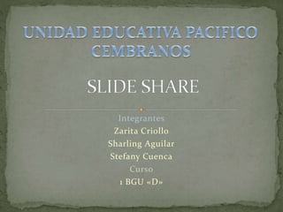 Integrantes
Zarita Criollo
Sharling Aguilar
Stefany Cuenca
Curso
1 BGU «D»
 