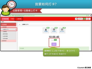 選擇要打【上班/下班卡】，按【打卡】。
顯示【打卡成功】完成打卡。
我要如何打卡?
出勤管理>出勤線上打卡
©Justwin 震旦集團
 