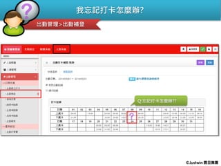 我忘記打卡怎麼辦?
出勤管理>出勤補登
Q:忘記打卡怎麼辦??
©Justwin 震旦集團
 