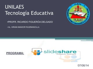 UNILAES
Tecnología Educativa
PROGRAMA:
07/06/14
•PROFR. RICARDO FIGUERÓA DELGADO
• AL. HIRAM AMADOR RUIZMANCILLA
 