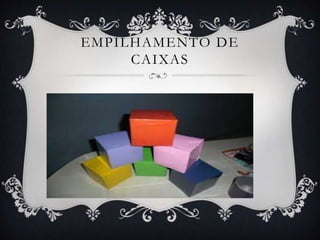 EMPILHAMENTO DE
CAIXAS
 