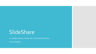 SlideShare
A collaborative media site for presentations
Char Hopela
 