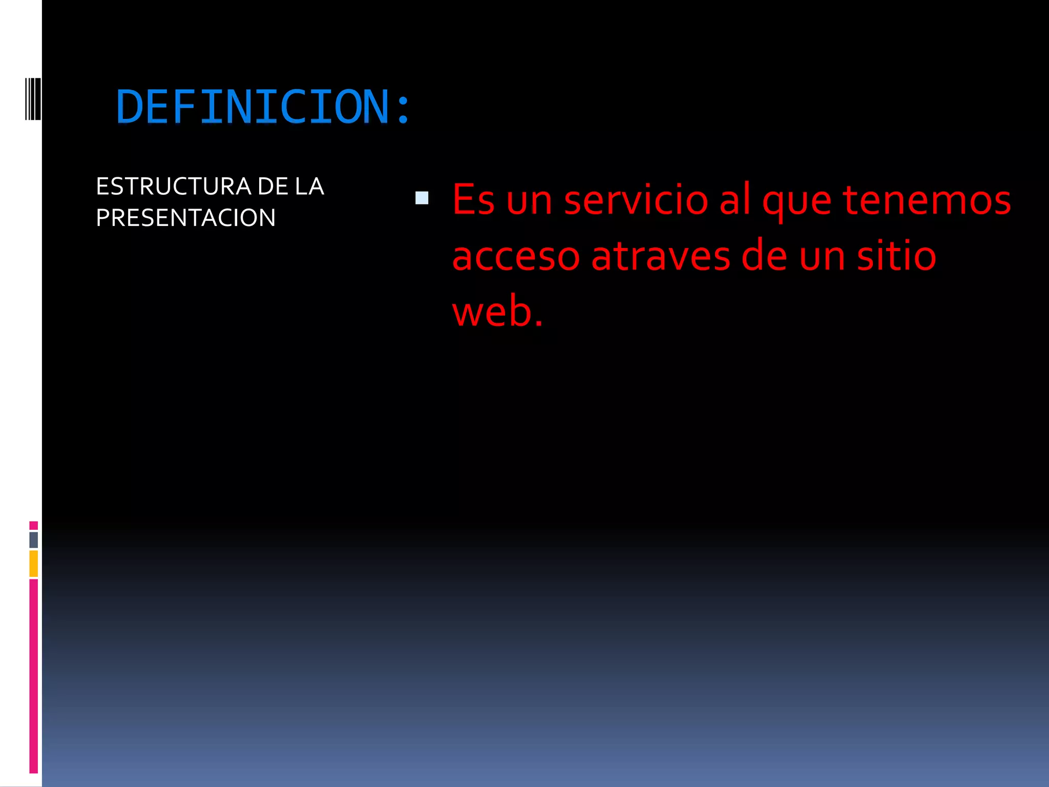 DEFINICION:
ESTRUCTURA DE LA
PRESENTACION Es un servicio al que tenemos
acceso atraves de un sitio
web.