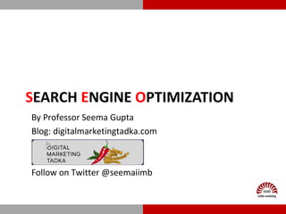 SEARCH ENGINE OPTIMIZATION
By Professor Seema Gupta
Blog: digitalmarketingtadka.com
Follow on Twitter @seemaiimb
 