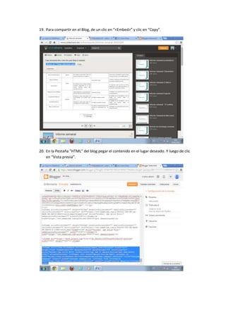 19. Para compartir en el Blog, de un clic en “<Embed>” y clic en “Copy”.
20. En la Pestaña “HTML” del blog pegar el contenido en el lugar deseado. Y luego de clic
en “Vista previa”.
 