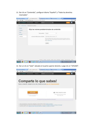 11. Dar clic en “Contenido”, configurar idioma “Español” y “Todos los derechos
reservados”.
12. Dar un clic en “Subir” ubicado en la parte superior derecha. Luego clic en “UPLOAD”.
 