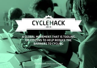 A GLOBAL MOVEMENT THAT IS TOOLING
UP CITIZENS TO HELP REDUCE THE
BARRIERS TO CYCLING
www.cyclehack.com | @cycle_hack | #cyclehack
 