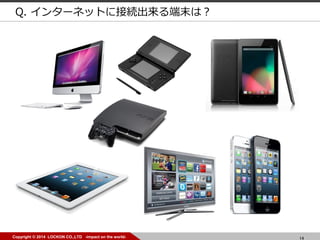 14Copyright ? 2014 LOCKON CO.,LTD -impact on the world-
Q. 󥿩`ͥåȤ˽ӾAĩϣ
 